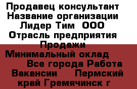 Продавец-консультант › Название организации ­ Лидер Тим, ООО › Отрасль предприятия ­ Продажи › Минимальный оклад ­ 25 000 - Все города Работа » Вакансии   . Пермский край,Гремячинск г.